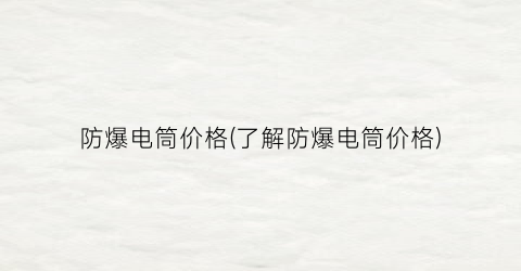 防爆电筒价格(了解防爆电筒价格)