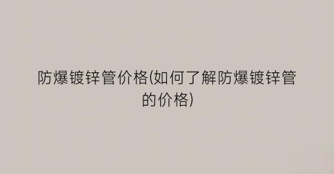 防爆镀锌管价格(如何了解防爆镀锌管的价格)