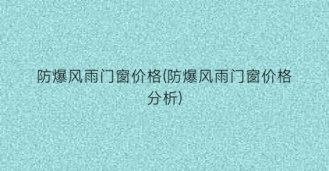 防爆风雨门窗价格(防爆风雨门窗价格分析)