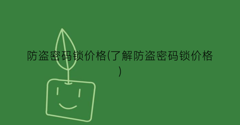 防盗密码锁价格(了解防盗密码锁价格)