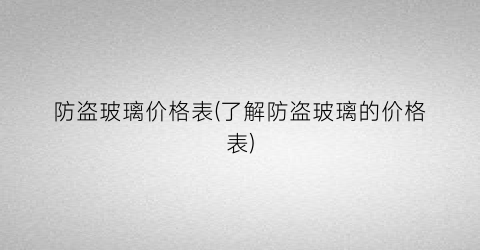 防盗玻璃价格表(了解防盗玻璃的价格表)