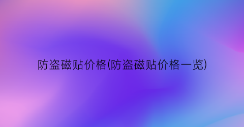 防盗磁贴价格(防盗磁贴价格一览)