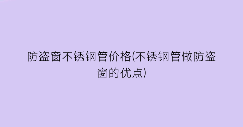 防盗窗不锈钢管价格(不锈钢管做防盗窗的优点)