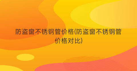 防盗窗不锈钢管价格(防盗窗不锈钢管价格对比)