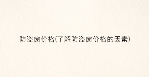防盗窗价格(了解防盗窗价格的因素)