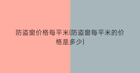 防盗窗价格每平米(防盗窗每平米的价格是多少)