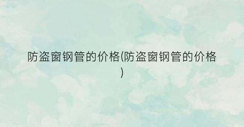 防盗窗钢管的价格(防盗窗钢管的价格)