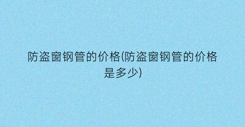 防盗窗钢管的价格(防盗窗钢管的价格是多少)