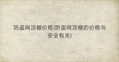 防盗网顶棚价格(防盗网顶棚的价格与安全有关)