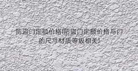 防盗门定额价格(防盗门定额价格与门的尺寸材质等级相关)