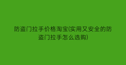 “防盗门拉手价格淘宝(实用又安全的防盗门拉手怎么选购)