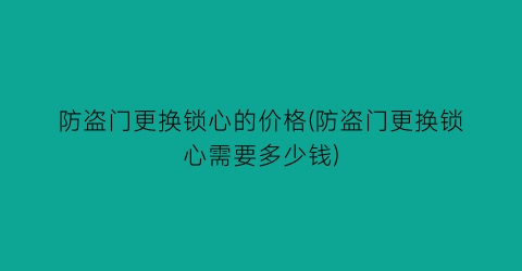 防盗门更换锁心的价格(防盗门更换锁心需要多少钱)