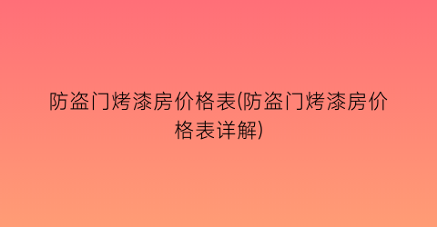 “防盗门烤漆房价格表(防盗门烤漆房价格表详解)