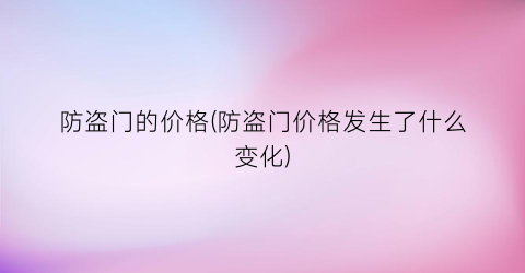 防盗门的价格(防盗门价格发生了什么变化)