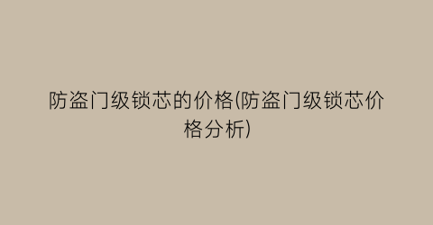 防盗门级锁芯的价格(防盗门级锁芯价格分析)