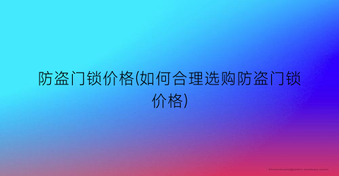 防盗门锁价格(如何合理选购防盗门锁价格)