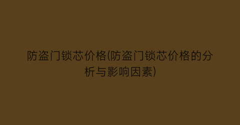 防盗门锁芯价格(防盗门锁芯价格的分析与影响因素)