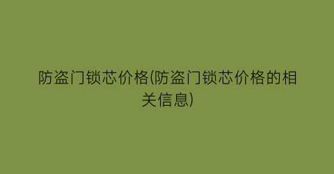 防盗门锁芯价格(防盗门锁芯价格的相关信息)
