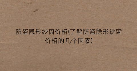 防盗隐形纱窗价格(了解防盗隐形纱窗价格的几个因素)