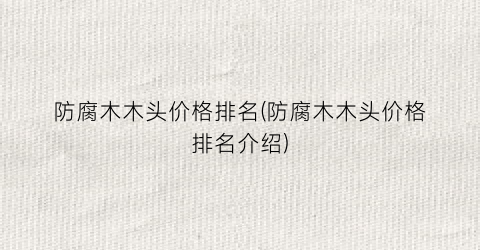 防腐木木头价格排名(防腐木木头价格排名介绍)