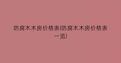 防腐木木房价格表(防腐木木房价格表一览)