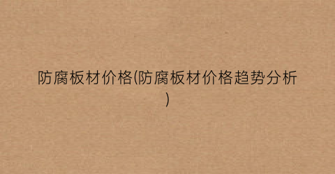 防腐板材价格(防腐板材价格趋势分析)