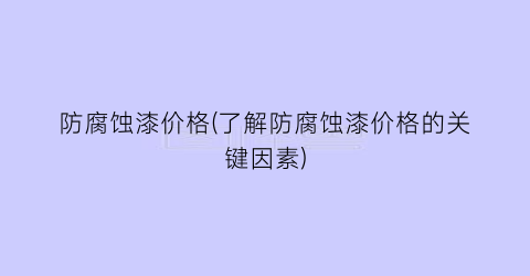 防腐蚀漆价格(了解防腐蚀漆价格的关键因素)