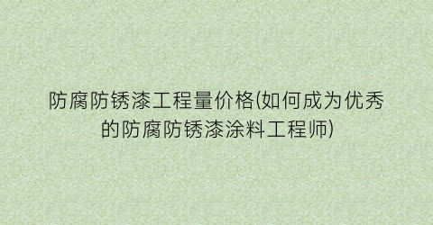 防腐防锈漆工程量价格(如何成为优秀的防腐防锈漆涂料工程师)