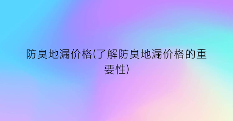 防臭地漏价格(了解防臭地漏价格的重要性)