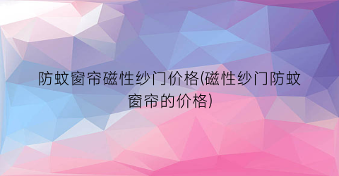 “防蚊窗帘磁性纱门价格(磁性纱门防蚊窗帘的价格)