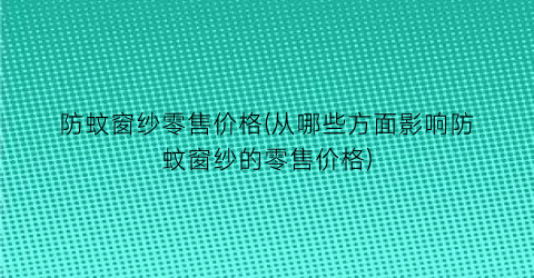 “防蚊窗纱零售价格(从哪些方面影响防蚊窗纱的零售价格)