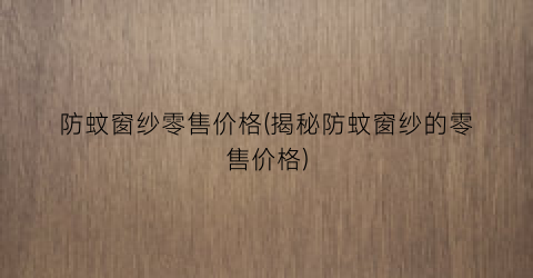 防蚊窗纱零售价格(揭秘防蚊窗纱的零售价格)