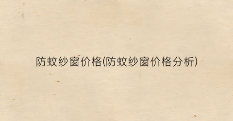 防蚊纱窗价格(防蚊纱窗价格分析)