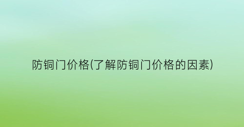 防铜门价格(了解防铜门价格的因素)