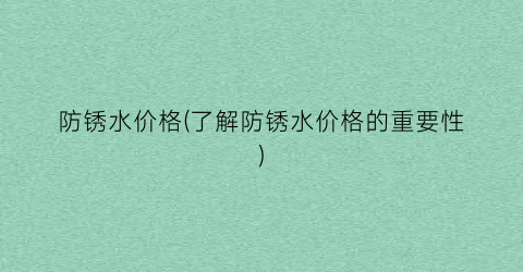防锈水价格(了解防锈水价格的重要性)