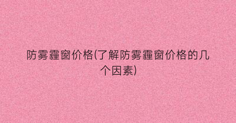 “防雾霾窗价格(了解防雾霾窗价格的几个因素)
