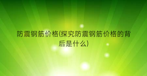 防震钢筋价格(探究防震钢筋价格的背后是什么)
