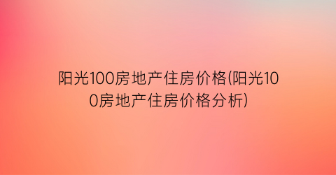 阳光100房地产住房价格(阳光100房地产住房价格分析)