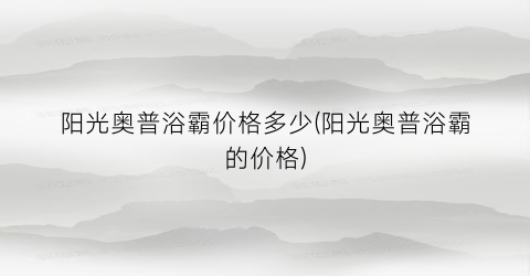 阳光奥普浴霸价格多少(阳光奥普浴霸的价格)