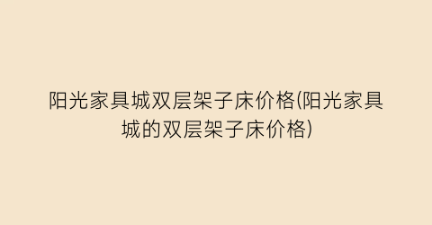 阳光家具城双层架子床价格(阳光家具城的双层架子床价格)