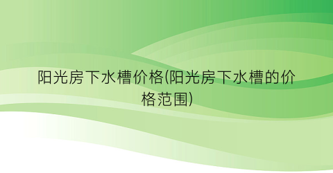 “阳光房下水槽价格(阳光房下水槽的价格范围)