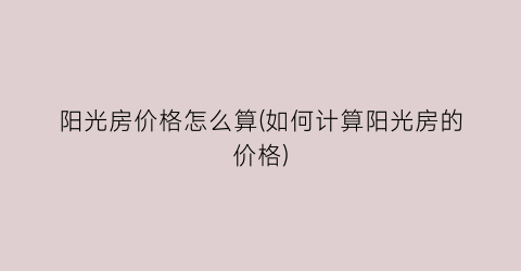 阳光房价格怎么算(如何计算阳光房的价格)