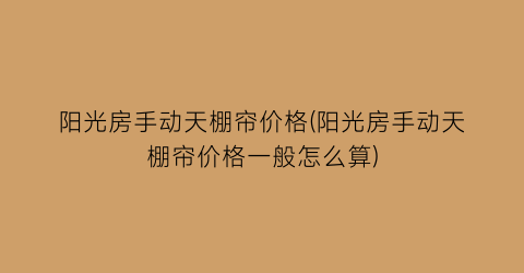 阳光房手动天棚帘价格(阳光房手动天棚帘价格一般怎么算)