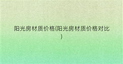 阳光房材质价格(阳光房材质价格对比)