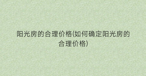 阳光房的合理价格(如何确定阳光房的合理价格)