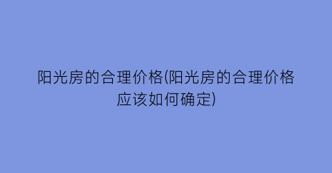 阳光房的合理价格(阳光房的合理价格应该如何确定)