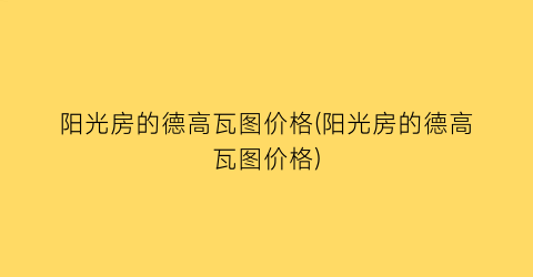 阳光房的德高瓦图价格(阳光房的德高瓦图价格)