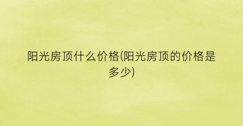阳光房顶什么价格(阳光房顶的价格是多少)