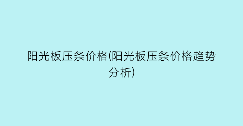 阳光板压条价格(阳光板压条价格趋势分析)