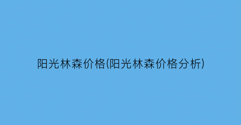 阳光林森价格(阳光林森价格分析)